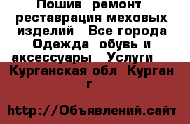 Пошив, ремонт, реставрация меховых изделий - Все города Одежда, обувь и аксессуары » Услуги   . Курганская обл.,Курган г.